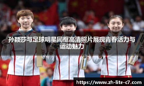 孙颖莎与足球明星同框高清照片展现青春活力与运动魅力