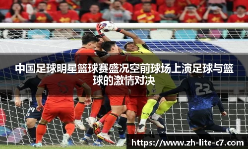 中国足球明星篮球赛盛况空前球场上演足球与篮球的激情对决